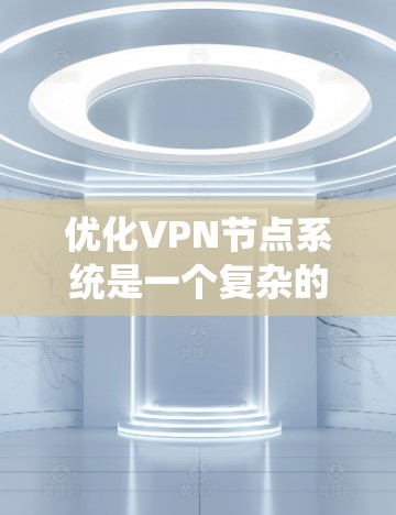 优化VPN节点系统是一个复杂的过程,涉及多个关键方面。以下是对该过程的总结和建议 优化VPN节点系统是一个复杂的过程,涉及多个关键方面。以下是对该过程的总结和建议