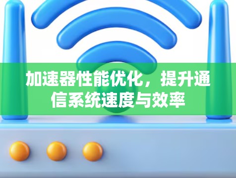 加速器性能优化,提升通信系统速度与效率 加速器性能优化,提升通信系统速度与效率