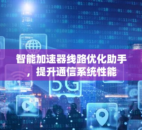 智能加速器线路优化助手,提升通信系统性能 智能加速器线路优化助手,提升通信系统性能