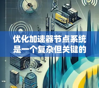 优化加速器节点系统是一个复杂但关键的任务,涉及多个方面的考量。以下是对优化策略的总结和建议 优化加速器节点系统是一个复杂但关键的任务,涉及多个方面的考量。以下是对优化策略的总结和建议