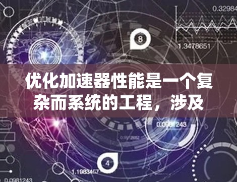 优化加速器性能是一个复杂而系统的工程,涉及多个方面的考量和改进措施。以下是一些关键点和优化策略,帮助您提升加速器的性能 优化加速器性能是一个复杂而系统的工程,涉及多个方面的考量和改进措施。以下是一些关键点和优化策略,帮助您提升加速器的性能
