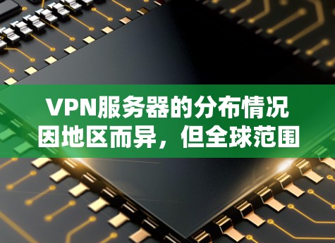 VPN服务器的分布情况因地区而异,但全球范围内,VPN服务器主要集中在互联网基础设施发达的地区。以下是一些主要区域的VPN服务器分布情况 VPN服务器的分布情况因地区而异,但全球范围内,VPN服务器主要集中在互联网基础设施发达的地区。以下是一些主要区域的VPN服务器分布情况