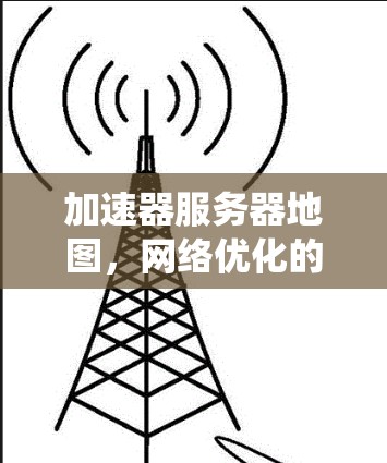 加速器服务器地图,网络优化的分布式系统应用 加速器服务器地图,网络优化的分布式系统应用