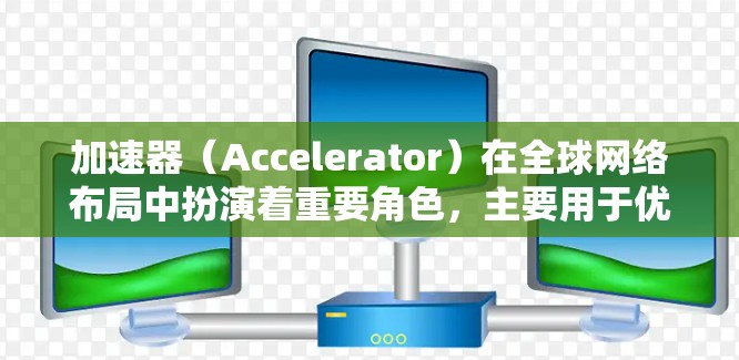 加速器(Accelerator)在全球网络布局中扮演着重要角色,主要用于优化网络性能,提升数据传输效率和降低延迟。以下是加速器在全球网络布局中的主要内容和趋势 加速器(Accelerator)在全球网络布局中扮演着重要角色,主要用于优化网络性能,提升数据传输效率和降低延迟。以下是加速器在全球网络布局中的主要内容和趋势
