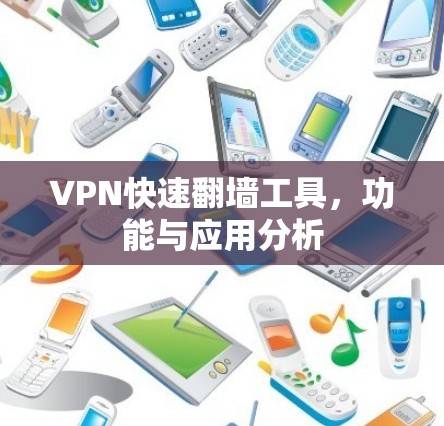 VPN快速翻墙工具，功能与应用分析