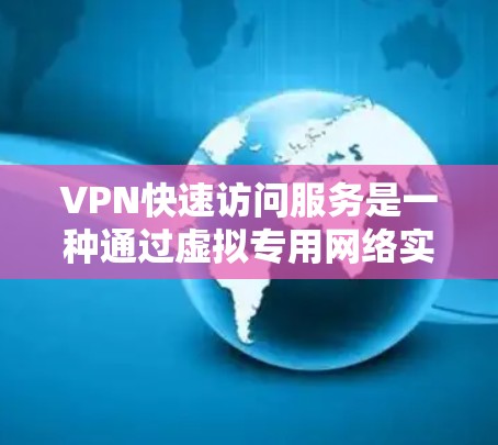 VPN快速访问服务是一种通过虚拟专用网络实现快速、安全访问网络资源的解决方案。以下是对该服务的详细分析和总结 VPN快速访问服务是一种通过虚拟专用网络实现快速、安全访问网络资源的解决方案。以下是对该服务的详细分析和总结