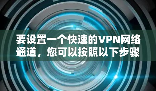 要设置一个快速的VPN网络通道，您可以按照以下步骤操作