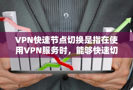 VPN快速节点切换是指在使用VPN服务时，能够快速切换到不同的服务器或节点，从而实现更好的网络性能、更好的隐私保护或更好的访问体验。以下是一些关于VPN快速节点切换的建议和方法