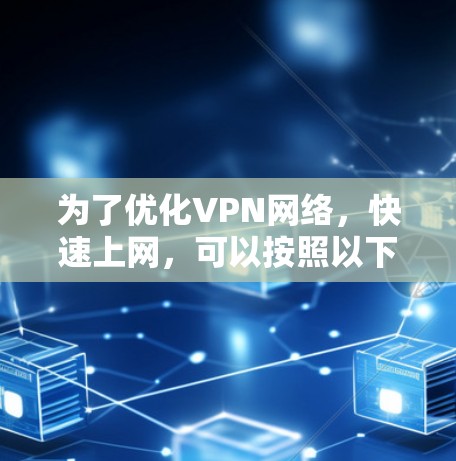 为了优化VPN网络,快速上网,可以按照以下步骤进行 为了优化VPN网络,快速上网,可以按照以下步骤进行