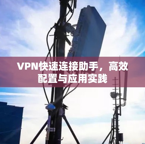 VPN快速连接助手，高效配置与应用实践
