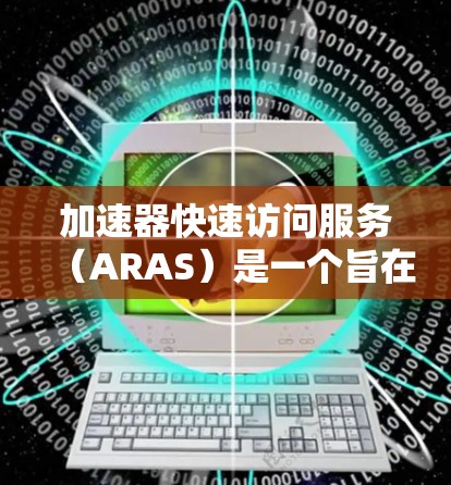 加速器快速访问服务(ARAS)是一个旨在简化和优化加速器资源管理的高级服务,主要面向云计算和数据中心环境,帮助用户快速访问和高效利用加速器资源。以下是对ARAS的详细分析和总结 加速器快速访问服务(ARAS)是一个旨在简化和优化加速器资源管理的高级服务,主要面向云计算和数据中心环境,帮助用户快速访问和高效利用加速器资源。以下是对ARAS的详细分析和总结