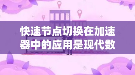 快速节点切换在加速器中的应用是现代数据传输和处理中的关键技术,旨在提高系统性能和响应速度。以下是对这一技术的详细分析 快速节点切换在加速器中的应用是现代数据传输和处理中的关键技术,旨在提高系统性能和响应速度。以下是对这一技术的详细分析