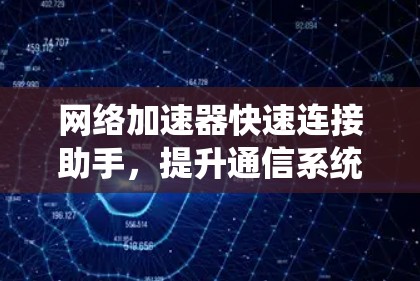 网络加速器快速连接助手,提升通信系统性能的关键工具 网络加速器快速连接助手,提升通信系统性能的关键工具