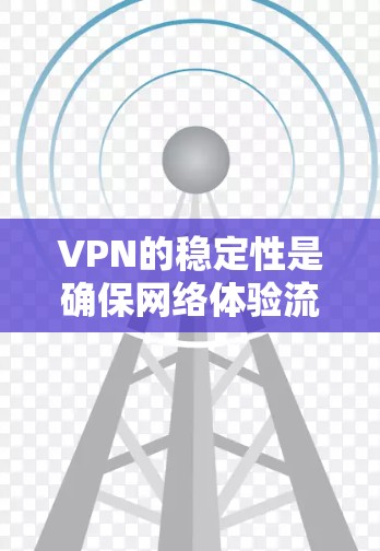VPN的稳定性是确保网络体验流畅和安全的关键。以下是确保VPN稳定性所需考虑的主要因素 VPN的稳定性是确保网络体验流畅和安全的关键。以下是确保VPN稳定性所需考虑的主要因素