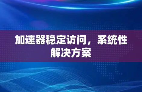 加速器稳定访问，系统性解决方案