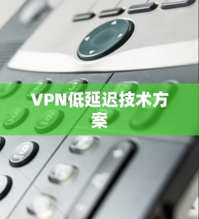 VPN低延迟技术方案 VPN低延迟技术方案