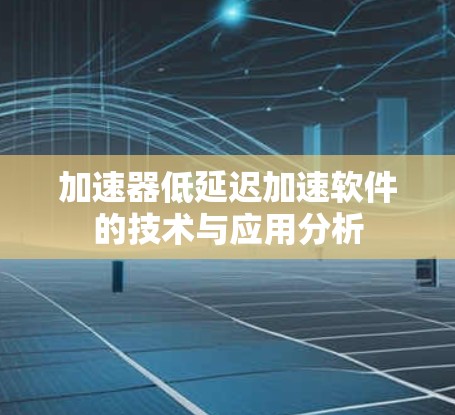 加速器低延迟加速软件的技术与应用分析