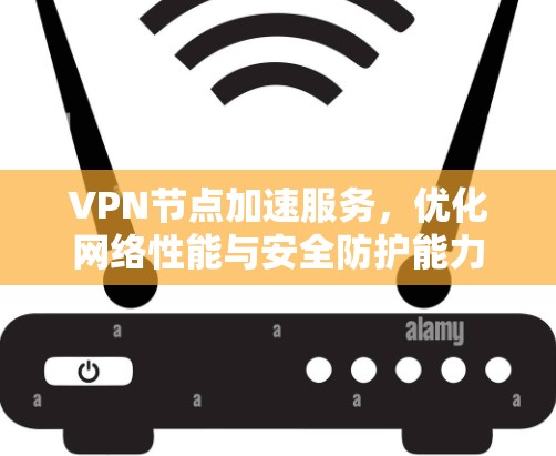 VPN节点加速服务，优化网络性能与安全防护能力