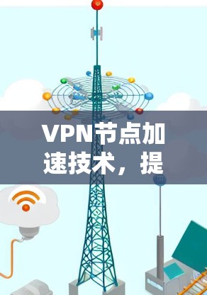 VPN节点加速技术，提升网络性能的关键方案