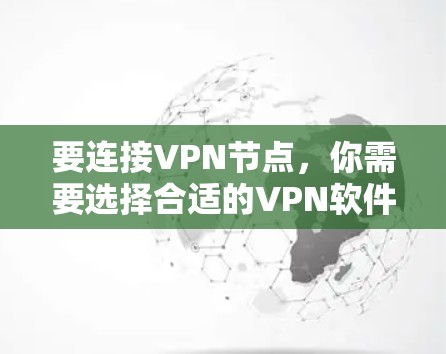 要连接VPN节点，你需要选择合适的VPN软件或工具。以下是一些常用的VPN软件和工具，供你参考