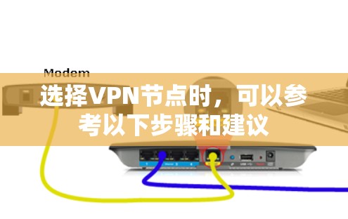 选择VPN节点时,可以参考以下步骤和建议 选择VPN节点时,可以参考以下步骤和建议