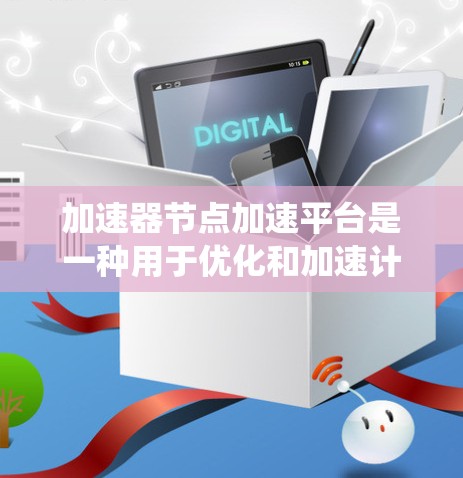 加速器节点加速平台是一种用于优化和加速计算任务的系统,通过分布式节点和多种加速技术,显著提升处理效率。以下是对该平台的详细分析 加速器节点加速平台是一种用于优化和加速计算任务的系统,通过分布式节点和多种加速技术,显著提升处理效率。以下是对该平台的详细分析
