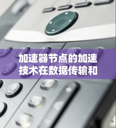 加速器节点的加速技术在数据传输和网络中发挥着重要作用,通过硬件和软件的结合,显著提升了数据处理和传输效率。以下是对加速器节点加速技术的详细分析和总结 加速器节点的加速技术在数据传输和网络中发挥着重要作用,通过硬件和软件的结合,显著提升了数据处理和传输效率。以下是对加速器节点加速技术的详细分析和总结