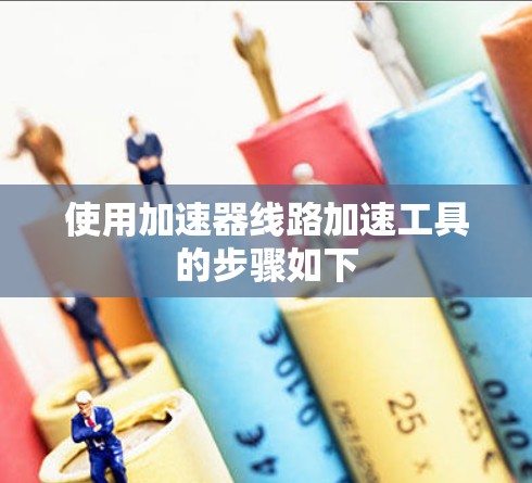 使用加速器线路加速工具的步骤如下