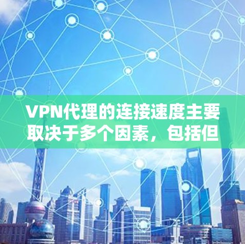 VPN代理的连接速度主要取决于多个因素,包括但不限于以下几点 VPN代理的连接速度主要取决于多个因素,包括但不限于以下几点