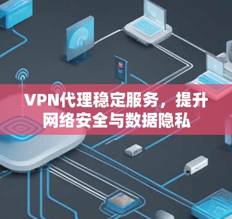 VPN代理稳定服务,提升网络安全与数据隐私 VPN代理稳定服务,提升网络安全与数据隐私