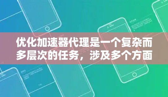 优化加速器代理是一个复杂而多层次的任务，涉及多个方面的考量和实施。以下是一个有条理的优化方案，涵盖了主要的优化点和实施策略