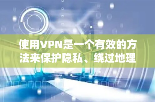 使用VPN是一个有效的方法来保护隐私、绕过地理限制和确保网络安全。以下是按照步骤进行的VPN使用指南