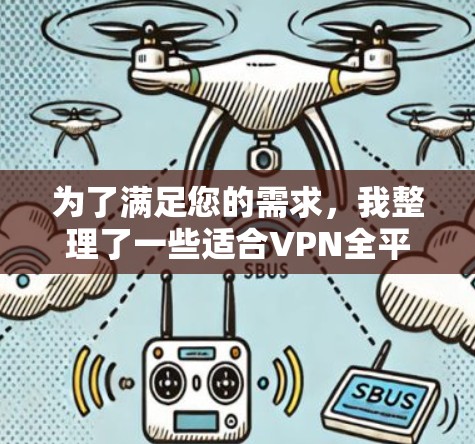 为了满足您的需求，我整理了一些适合VPN全平台同步的工具，并根据您的需求进行了分析和推荐。以下是详细的解释和推荐结果