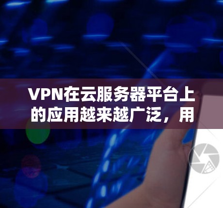 VPN在云服务器平台上的应用越来越广泛,用户可以通过云服务器搭建自己的VPN服务器,或者使用提供的VPN服务。以下是一些常见的云服务器平台及其VPN支持情况 VPN在云服务器平台上的应用越来越广泛,用户可以通过云服务器搭建自己的VPN服务器,或者使用提供的VPN服务。以下是一些常见的云服务器平台及其VPN支持情况