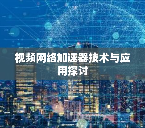 视频网络加速器技术与应用探讨