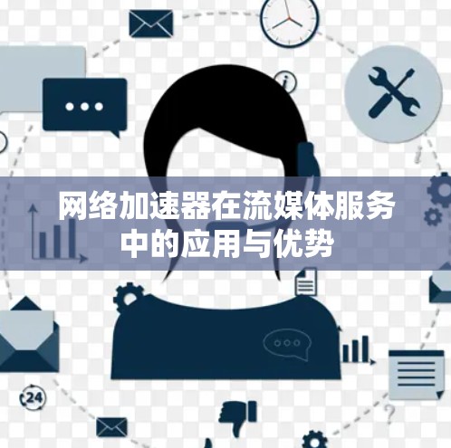 网络加速器在流媒体服务中的应用与优势 网络加速器在流媒体服务中的应用与优势
