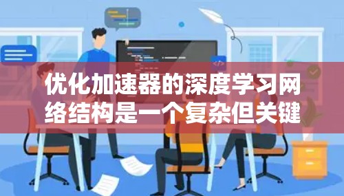 优化加速器的深度学习网络结构是一个复杂但关键的任务,涉及多个方面的调整和优化。以下是一个有条理的步骤指南,帮助您有效地优化网络结构 优化加速器的深度学习网络结构是一个复杂但关键的任务,涉及多个方面的调整和优化。以下是一个有条理的步骤指南,帮助您有效地优化网络结构