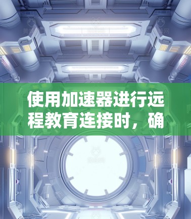 使用加速器进行远程教育连接时,确实可能会遇到各种问题。以下是一些可能的原因和解决方案 使用加速器进行远程教育连接时,确实可能会遇到各种问题。以下是一些可能的原因和解决方案