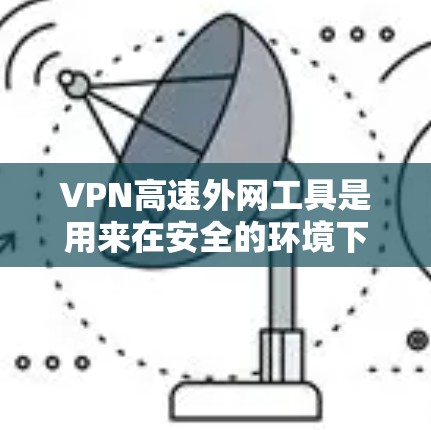 VPN高速外网工具是用来在安全的环境下连接到外部网络的工具,主要用于保护数据隐私和安全。以下是关于如何设置和使用这些工具的详细指南 VPN高速外网工具是用来在安全的环境下连接到外部网络的工具,主要用于保护数据隐私和安全。以下是关于如何设置和使用这些工具的详细指南