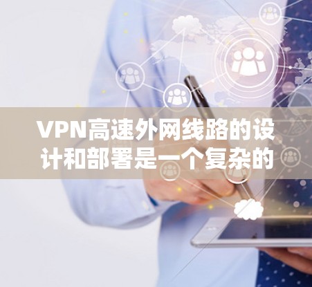 VPN高速外网线路的设计和部署是一个复杂的工程,涉及网络架构、安全策略、带宽优化等多个方面。以下是一些关键考虑因素和步骤,帮助你设计和实现一个高性能的VPN外网线路 VPN高速外网线路的设计和部署是一个复杂的工程,涉及网络架构、安全策略、带宽优化等多个方面。以下是一些关键考虑因素和步骤,帮助你设计和实现一个高性能的VPN外网线路