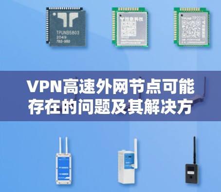 VPN高速外网节点可能存在的问题及其解决方法如下