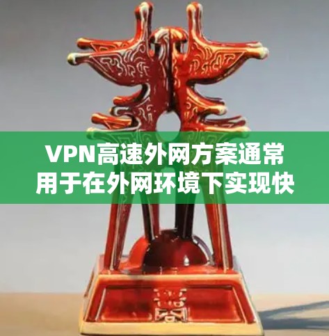 VPN高速外网方案通常用于在外网环境下实现快速、安全的网络连接，常用于企业需要与外部合作伙伴、客户或供应商之间的数据通信和资源访问。以下是一个典型的VPN高速外网方案设计和实施步骤