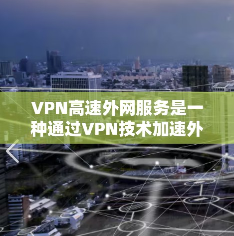 VPN高速外网服务是一种通过VPN技术加速外网访问的安全解决方案，适合需要频繁访问外网但又担心安全的用户或公司。以下是对此服务的详细分析