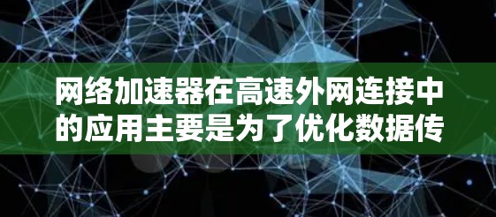 网络加速器在高速外网连接中的应用主要是为了优化数据传输速度和网络性能，减少延迟，提高整体网络吞吐量。以下是一些常见的网络加速器技术和应用场景