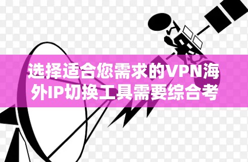 选择适合您需求的VPN海外IP切换工具需要综合考虑多个因素。以下是根据您的需求整理出的推荐方案 选择适合您需求的VPN海外IP切换工具需要综合考虑多个因素。以下是根据您的需求整理出的推荐方案