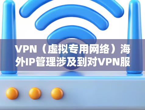 VPN(虚拟专用网络)海外IP管理涉及到对VPN服务的IP地址管理、用户权限管理、访问控制以及IP资源的优化配置等。以下是一些关键点和建议 VPN(虚拟专用网络)海外IP管理涉及到对VPN服务的IP地址管理、用户权限管理、访问控制以及IP资源的优化配置等。以下是一些关键点和建议