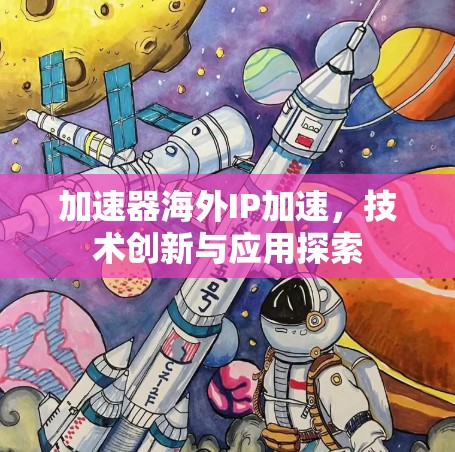 加速器海外IP加速,技术创新与应用探索 加速器海外IP加速,技术创新与应用探索