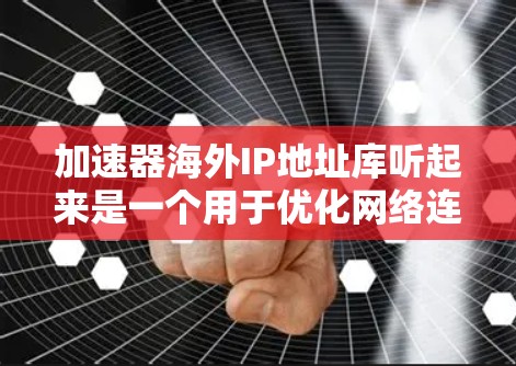 加速器海外IP地址库听起来是一个用于优化网络连接的工具,可能用于加速器的配置或管理。以下是一些可能的解释和步骤,帮助你更好地理解和使用它 加速器海外IP地址库听起来是一个用于优化网络连接的工具,可能用于加速器的配置或管理。以下是一些可能的解释和步骤,帮助你更好地理解和使用它