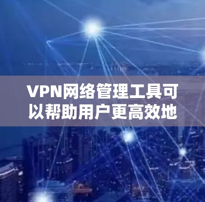 VPN网络管理工具可以帮助用户更高效地管理和监控VPN网络,确保安全性和性能。以下是一些常用的VPN网络管理工具,根据不同需求分类 VPN网络管理工具可以帮助用户更高效地管理和监控VPN网络,确保安全性和性能。以下是一些常用的VPN网络管理工具,根据不同需求分类