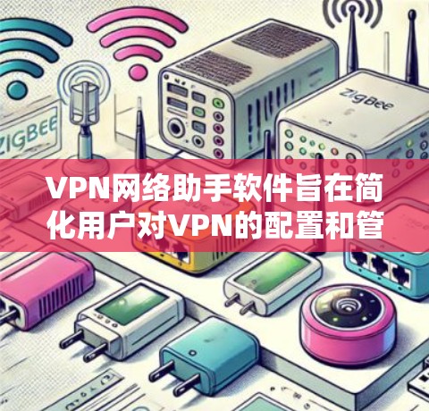 VPN网络助手软件旨在简化用户对VPN的配置和管理流程，提供便捷的使用体验。以下是该软件的主要功能和优势